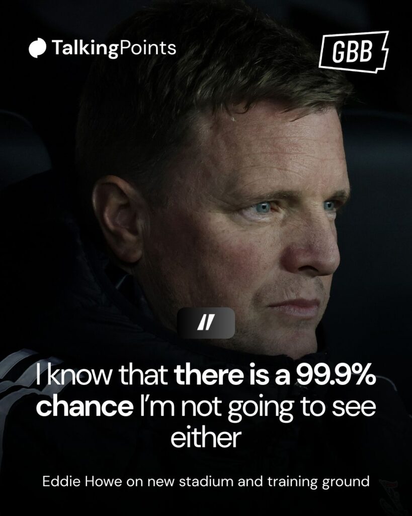 A graphic showing Eddie Howe's quote on Newcastle United's plans for a new stadium and a new training ground, saying: "I know there is a 99.9 per cent chance that I’m not going to see either."